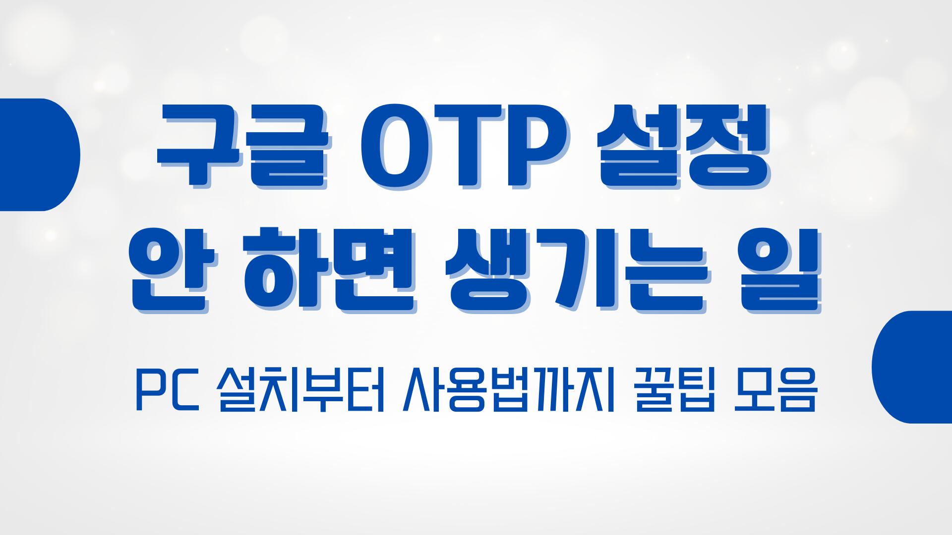 구글 OTP 설정 안 하면 생기는 일 – PC 설치부터 사용법까지 꿀팁 모음