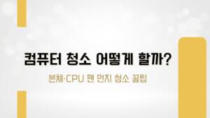 컴퓨터 청소 어떻게 할까? 본체·CPU 팬 먼지 청소 꿀팁