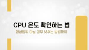 CPU 온도 확인하는 법 – 정상범위 아닐 경우 낮추는 방법까지